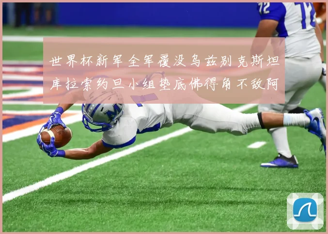 世界杯新军全军覆没乌兹别克斯坦库拉索约旦小组垫底佛得角不敌阿根廷