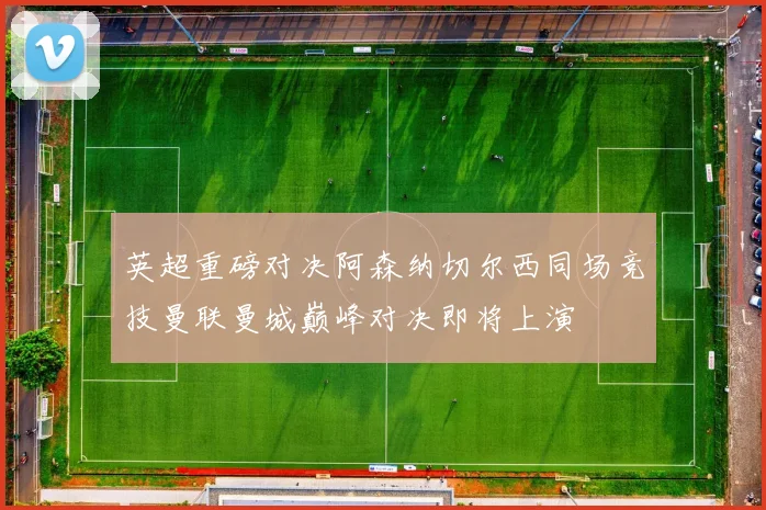 英超重磅对决阿森纳切尔西同场竞技曼联曼城巅峰对决即将上演