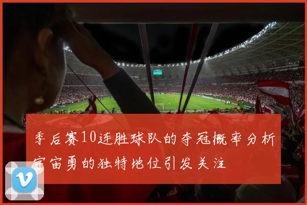 季后赛10连胜球队的夺冠概率分析宇宙勇的独特地位引发关注