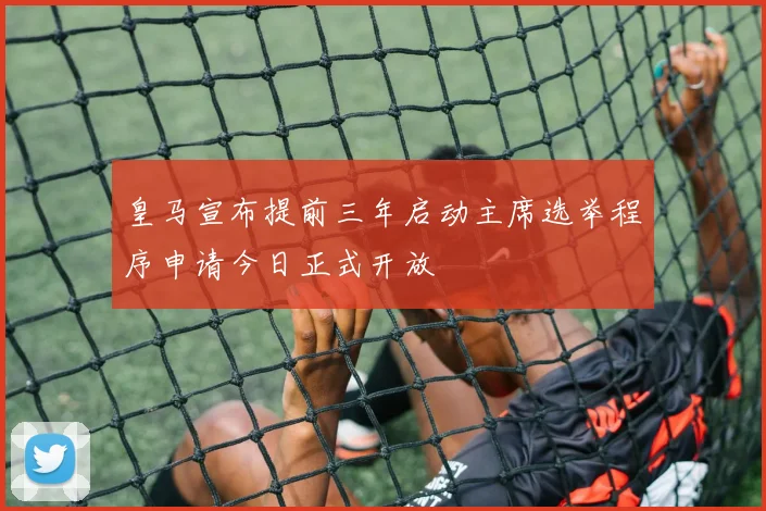 皇马宣布提前三年启动主席选举程序申请今日正式开放