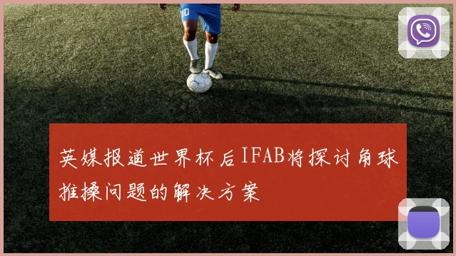 英媒报道世界杯后IFAB将探讨角球推搡问题的解决方案