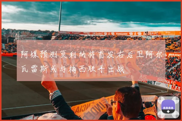 阿媒预测莫利纳将首发右后卫阿尔瓦雷斯或与梅西联手出战