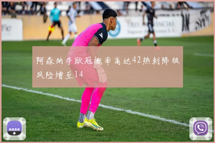 阿森纳夺欧冠概率高达42热刺降级风险增至14
