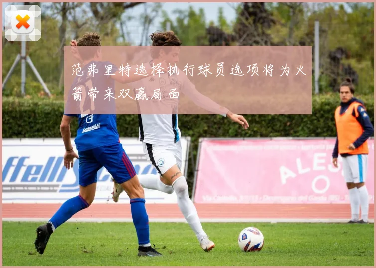 范弗里特选择执行球员选项将为火箭带来双赢局面