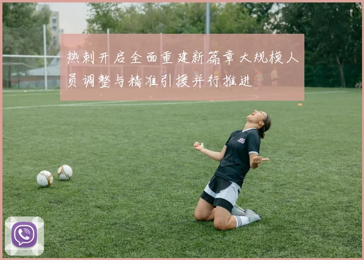 热刺开启全面重建新篇章大规模人员调整与精准引援并行推进