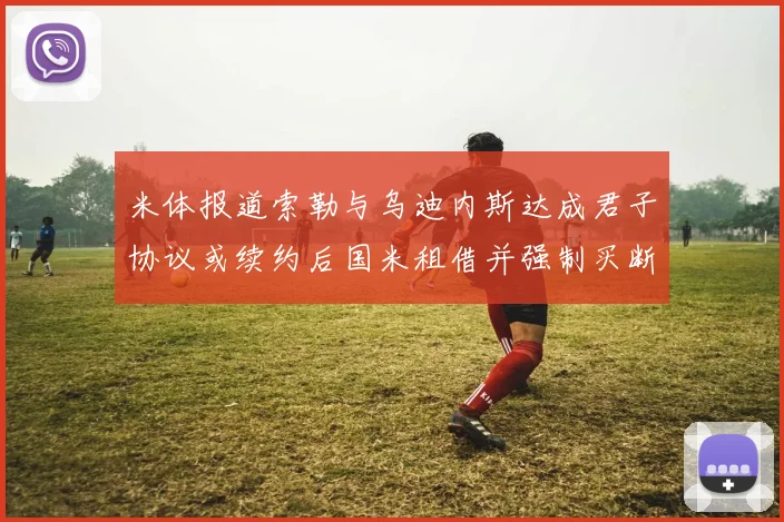 米体报道索勒与乌迪内斯达成君子协议或续约后国米租借并强制买断